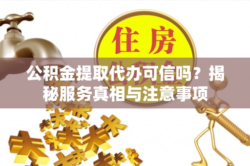 新社公积金提取代办可信吗？揭秘服务真相与注意事项