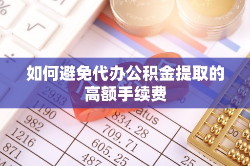 新社如何避免代办公积金提取的高额手续费