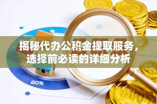 新社揭秘代办公积金提取服务，选择前必读的详细分析