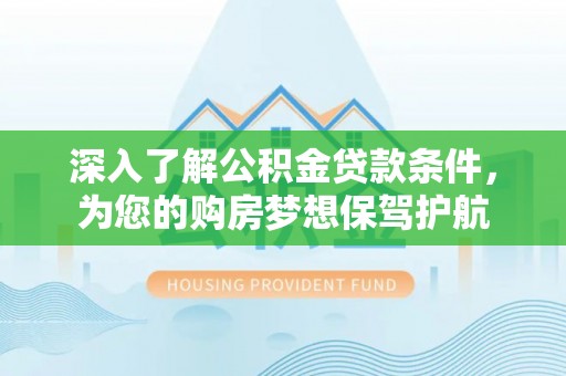 新社深入了解公积金贷款条件，为您的购房梦想保驾护航