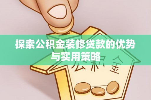 新社探索公积金装修贷款的优势与实用策略