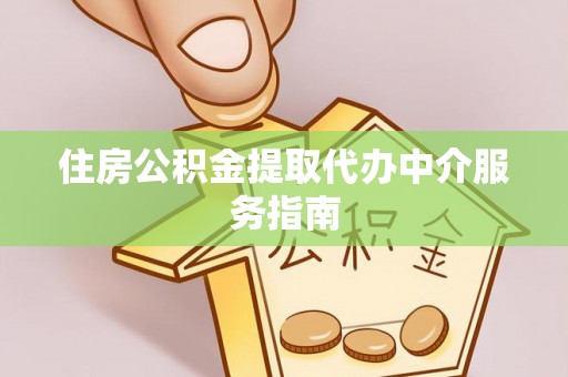 新社住房公积金提取代办中介服务指南