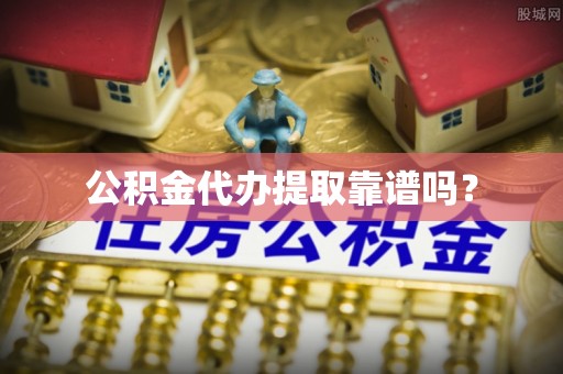 新社公积金代办提取靠谱吗？
