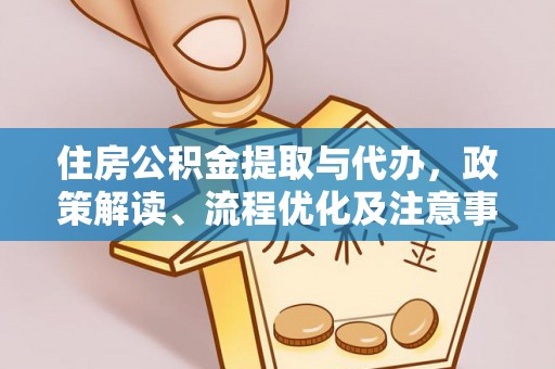 新社住房公积金提取与代办，政策解读、流程优化及注意事项