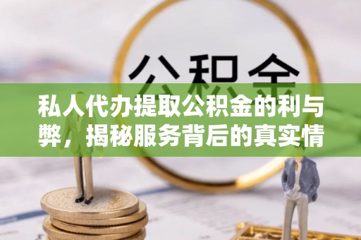 新社私人代办提取公积金的利与弊，揭秘服务背后的真实情况
