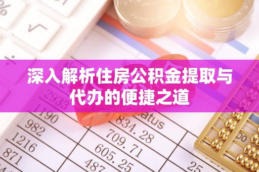 新社深入解析住房公积金提取与代办的便捷之道