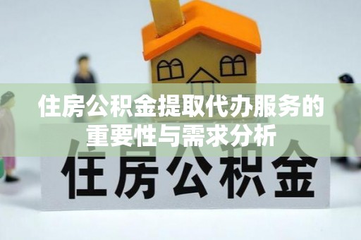 新社住房公积金提取代办服务的重要性与需求分析
