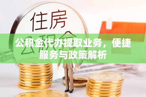 新社公积金代办提取业务，便捷服务与政策解析