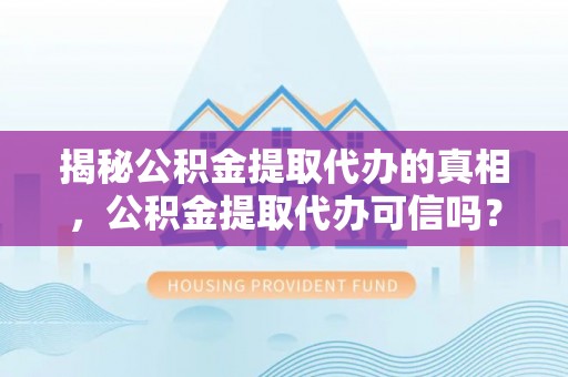 新社揭秘公积金提取代办的真相，公积金提取代办可信吗？