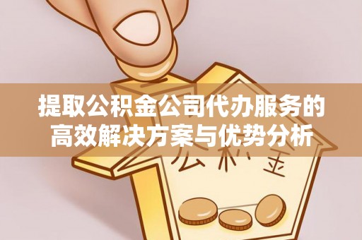新社提取公积金公司代办服务的高效解决方案与优势分析
