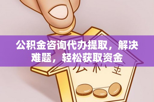新社公积金咨询代办提取，解决难题，轻松获取资金