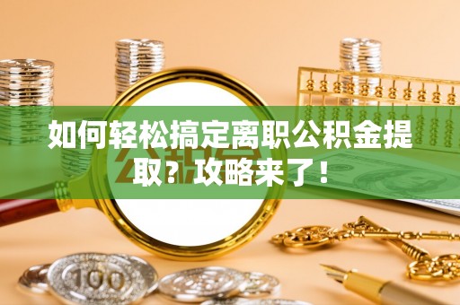 新社如何轻松搞定离职公积金提取？攻略来了！