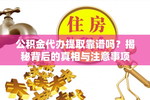 新社公积金代办提取靠谱吗？揭秘背后的真相与注意事项