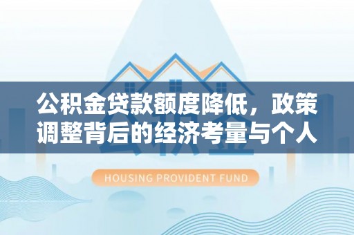 新社公积金贷款额度降低，政策调整背后的经济考量与个人应对策略