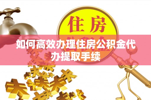 新社如何高效办理住房公积金代办提取手续