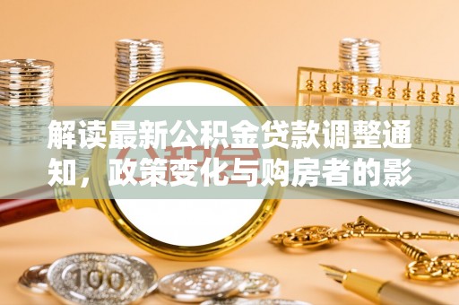 新社解读最新公积金贷款调整通知，政策变化与购房者的影响