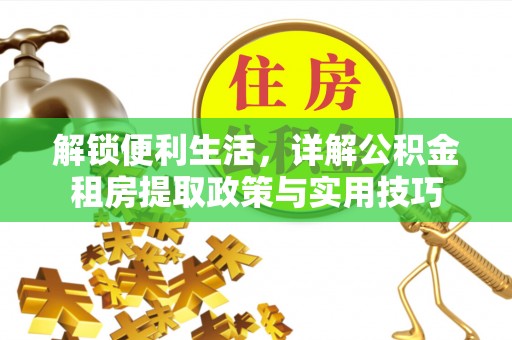 新社解锁便利生活，详解公积金租房提取政策与实用技巧