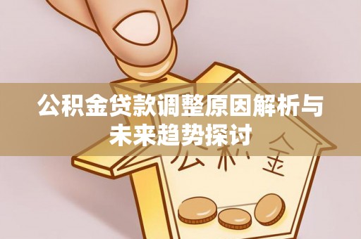 新社公积金贷款调整原因解析与未来趋势探讨