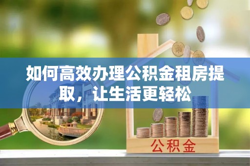 新社如何高效办理公积金租房提取，让生活更轻松