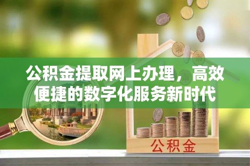 新社公积金提取网上办理，高效便捷的数字化服务新时代