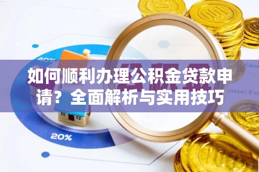 新社如何顺利办理公积金贷款申请？全面解析与实用技巧
