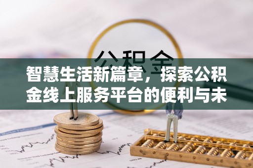 新社智慧生活新篇章，探索公积金线上服务平台的便利与未来