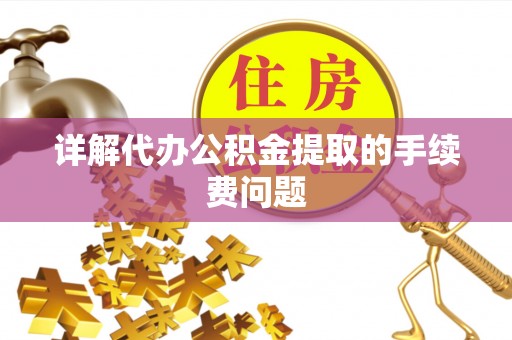 新社详解代办公积金提取的手续费问题