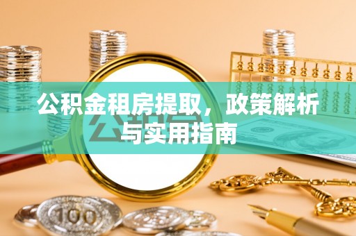 新社公积金租房提取，政策解析与实用指南