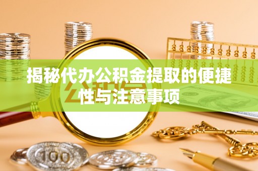 新社揭秘代办公积金提取的便捷性与注意事项