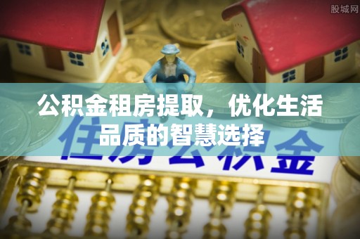 新社公积金租房提取，优化生活品质的智慧选择