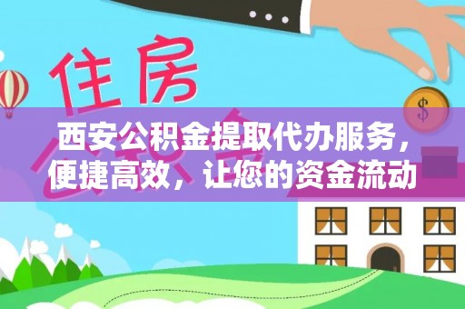新社西安公积金提取代办服务，便捷高效，让您的资金流动更灵活