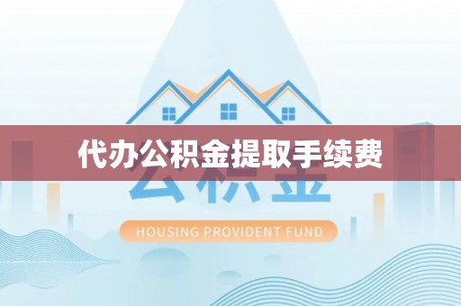 新社代办公积金提取手续费