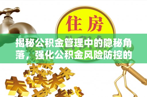 新社揭秘公积金管理中的隐秘角落，强化公积金风险防控的必要性与路径