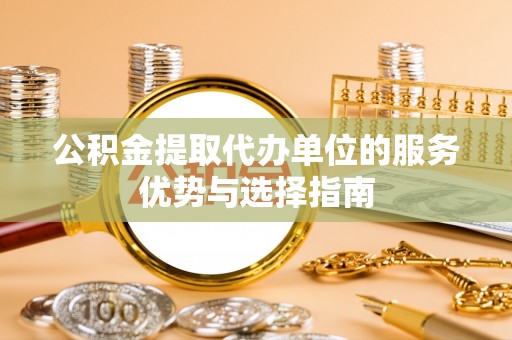 新社公积金提取代办单位的服务优势与选择指南