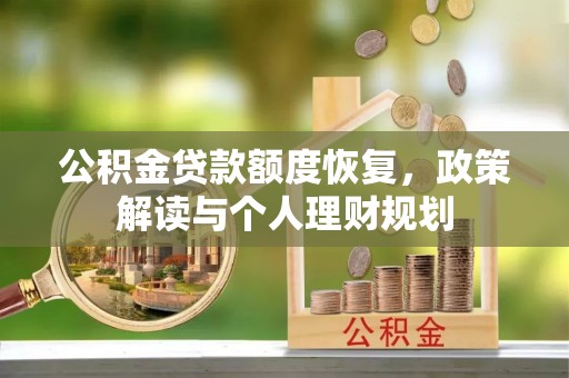 新社公积金贷款额度恢复，政策解读与个人理财规划