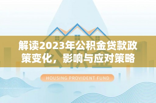 新社解读2023年公积金贷款政策变化，影响与应对策略
