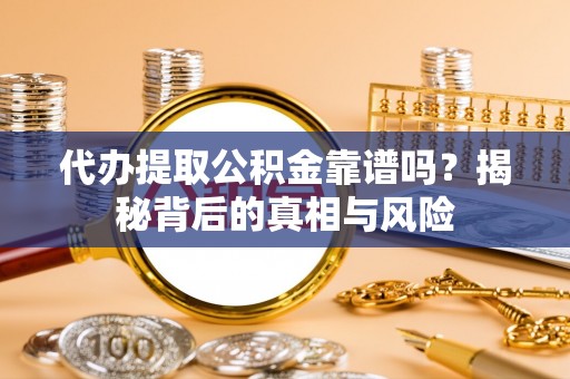 新社代办提取公积金靠谱吗？揭秘背后的真相与风险