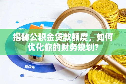 新社揭秘公积金贷款额度，如何优化你的财务规划？