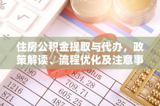 新社住房公积金提取与代办，政策解读、流程优化及注意事项