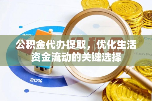 新社公积金代办提取，优化生活资金流动的关键选择