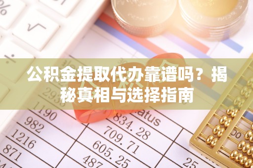 新社公积金提取代办靠谱吗？揭秘真相与选择指南