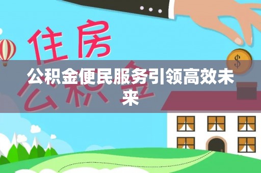 新社公积金便民服务引领高效未来