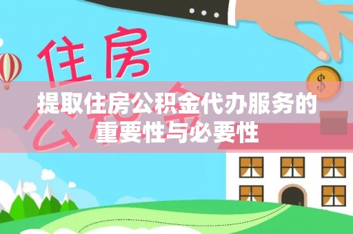 新社提取住房公积金代办服务的重要性与必要性