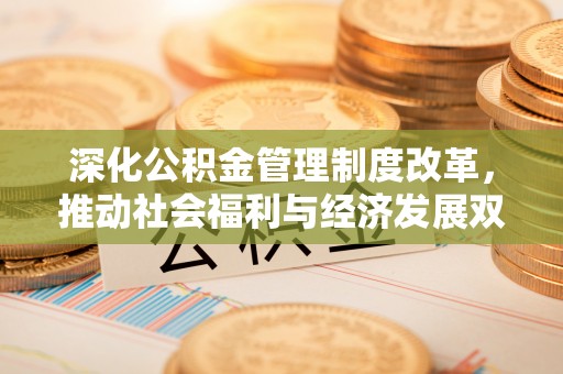 新社深化公积金管理制度改革，推动社会福利与经济发展双轨并行