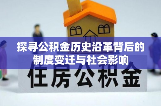 新社探寻公积金历史沿革背后的制度变迁与社会影响