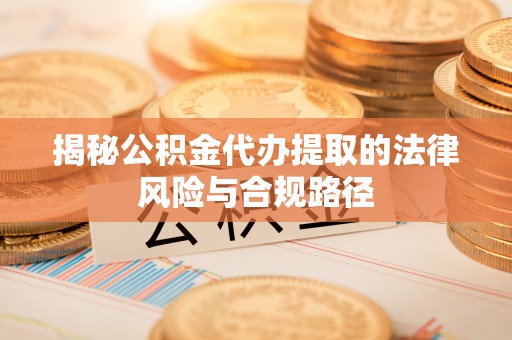 新社揭秘公积金代办提取的法律风险与合规路径