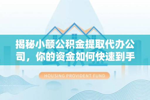 新社揭秘小额公积金提取代办公司，你的资金如何快速到手？