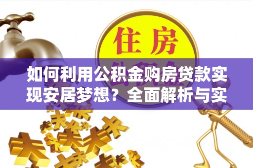 新社如何利用公积金购房贷款实现安居梦想？全面解析与实用建议