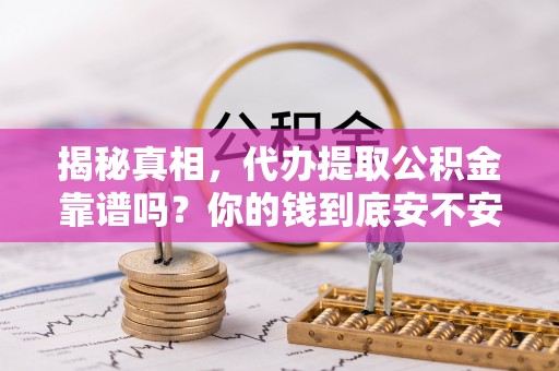 新社揭秘真相，代办提取公积金靠谱吗？你的钱到底安不安全