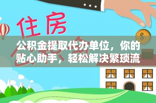 新社公积金提取代办单位，你的贴心助手，轻松解决繁琐流程